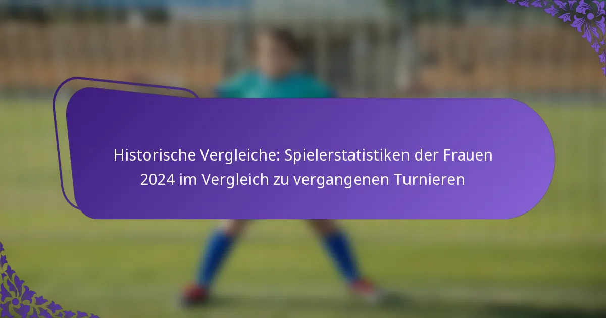 featured-image-historische-vergleiche-spielerstatistiken-der-frauen-224-im-vergleich-zu-vergangenen-turnieren
