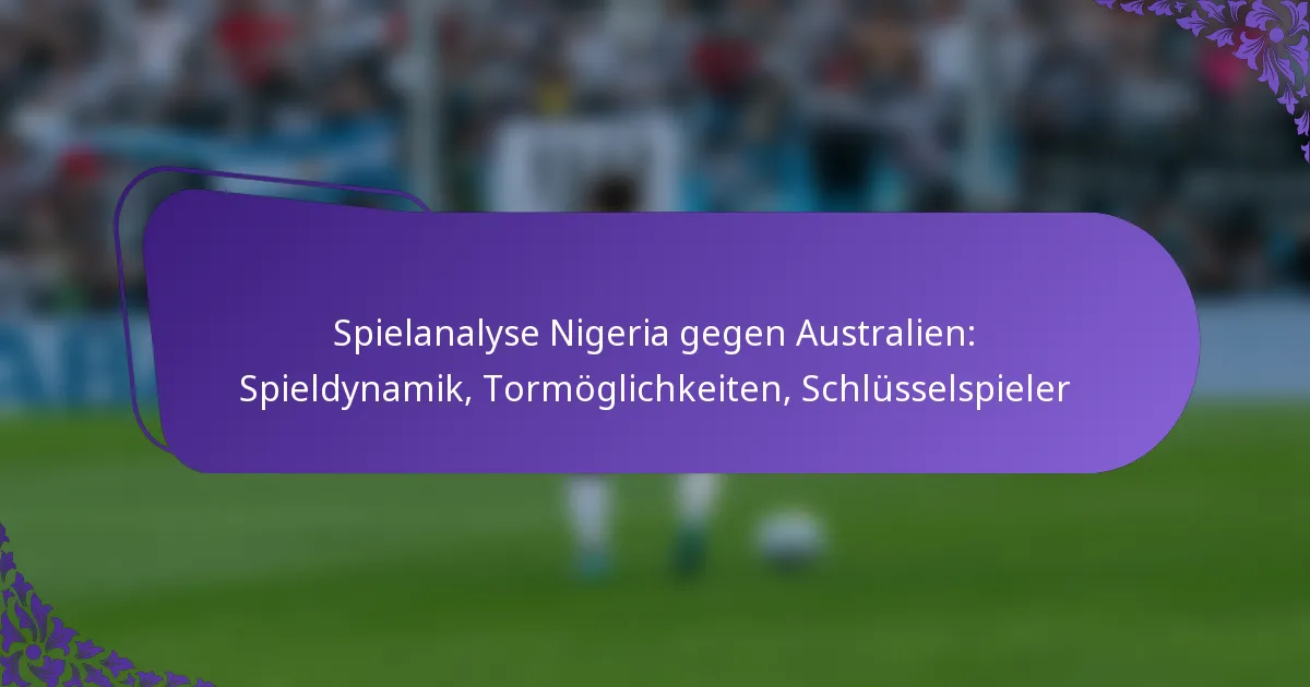 featured-image-spielanalyse-nigeria-gegen-australien-spieldynamik-tormoglichkeiten-schlusselspieler