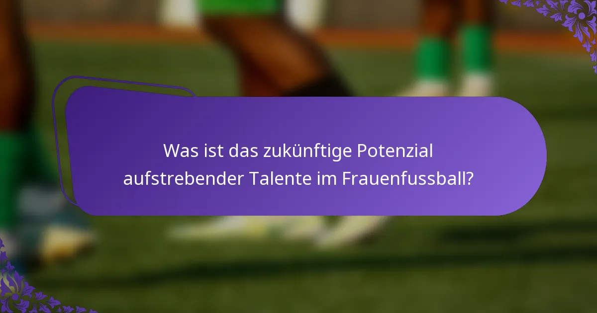 Was ist das zukünftige Potenzial aufstrebender Talente im Frauenfussball?