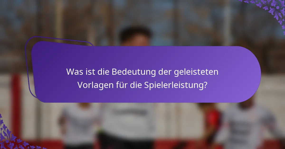 Was ist die Bedeutung der geleisteten Vorlagen für die Spielerleistung?
