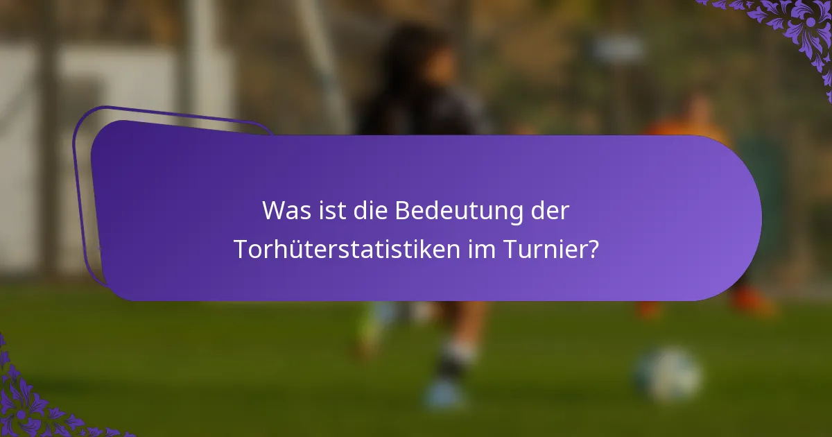 Was ist die Bedeutung der Torhüterstatistiken im Turnier?