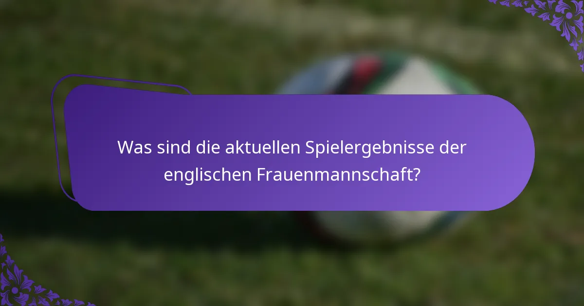 Was sind die aktuellen Spielergebnisse der englischen Frauenmannschaft?