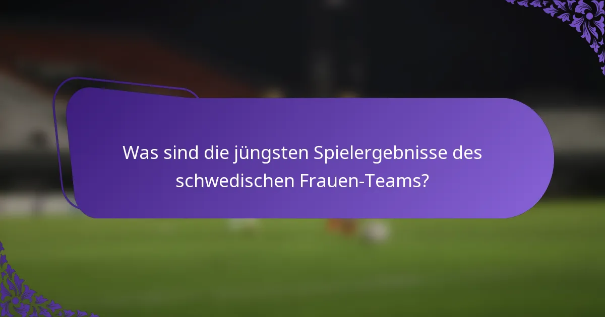 Was sind die jüngsten Spielergebnisse des schwedischen Frauen-Teams?