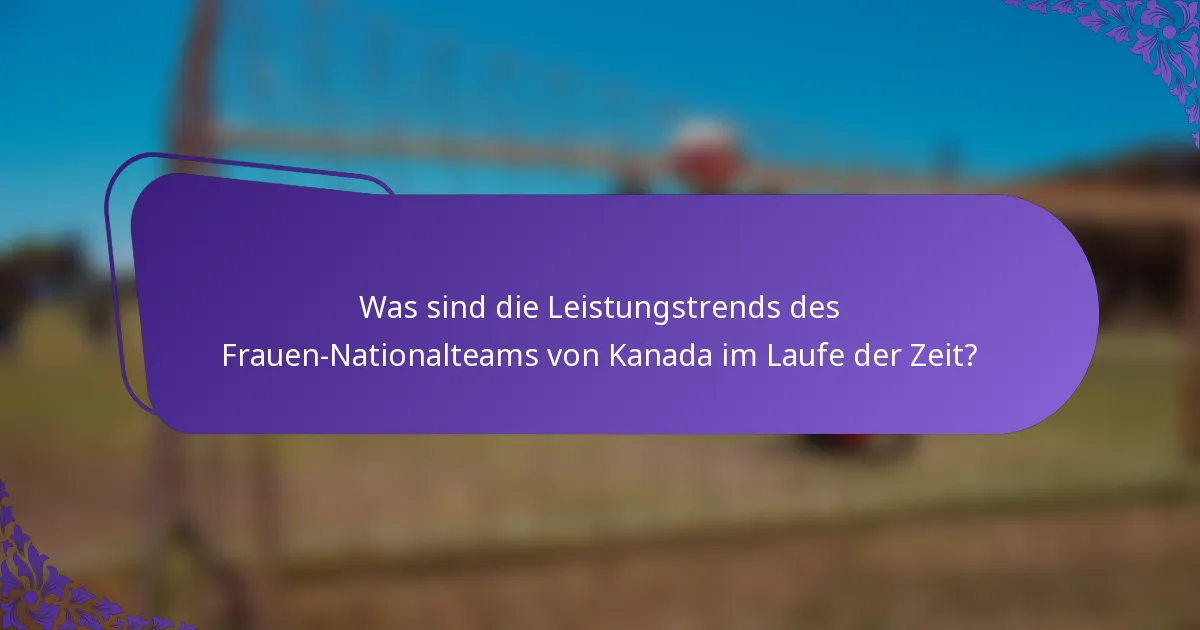 Was sind die Leistungstrends des Frauen-Nationalteams von Kanada im Laufe der Zeit?