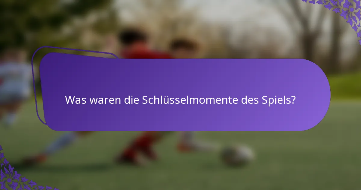Was waren die Schlüsselmomente des Spiels?