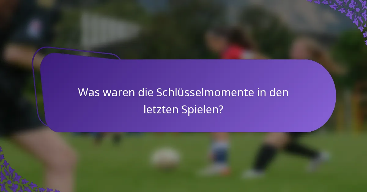Was waren die Schlüsselmomente in den letzten Spielen?