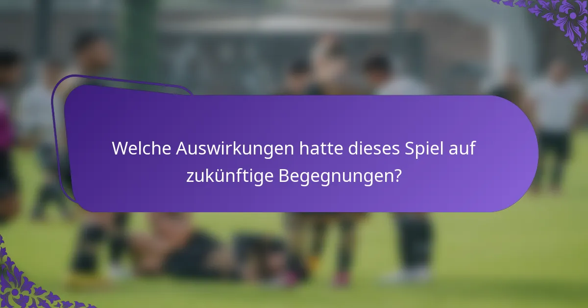 Welche Auswirkungen hatte dieses Spiel auf zukünftige Begegnungen?