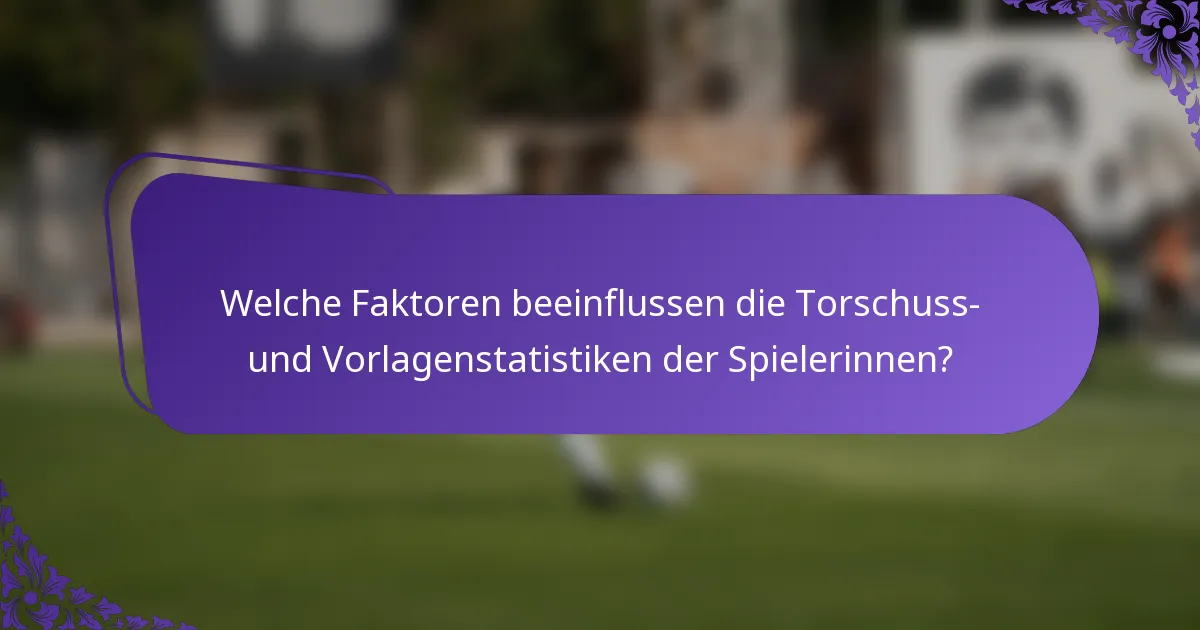 Welche Faktoren beeinflussen die Torschuss- und Vorlagenstatistiken der Spielerinnen?
