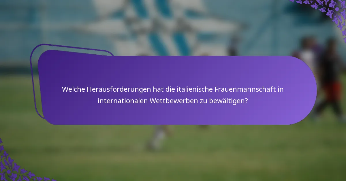 Welche Herausforderungen hat die italienische Frauenmannschaft in internationalen Wettbewerben zu bewältigen?