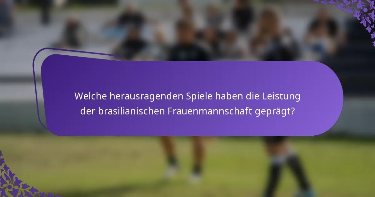 Welche herausragenden Spiele haben die Leistung der brasilianischen Frauenmannschaft geprägt?