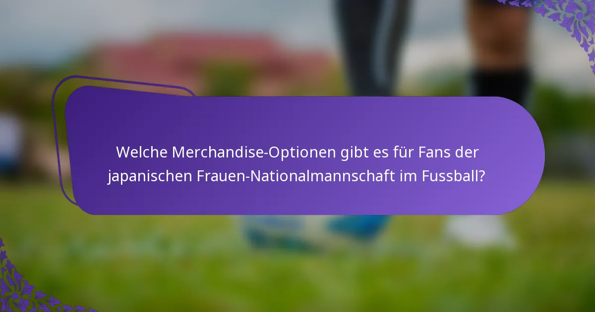 Welche Merchandise-Optionen gibt es für Fans der japanischen Frauen-Nationalmannschaft im Fussball?