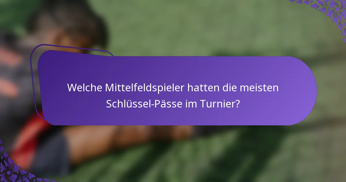 Welche Mittelfeldspieler hatten die meisten Schlüssel-Pässe im Turnier?