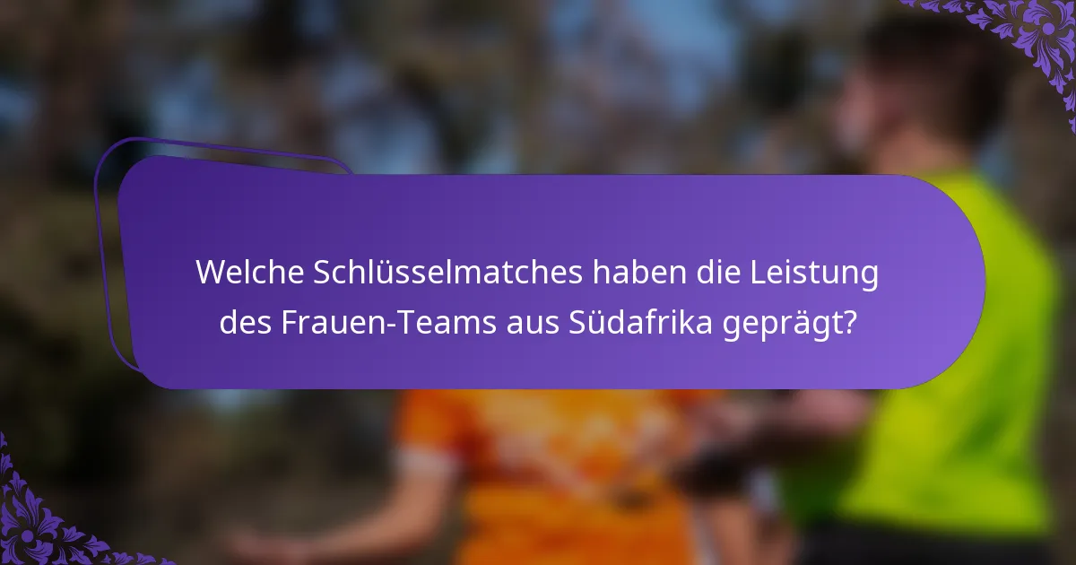 Welche Schlüsselmatches haben die Leistung des Frauen-Teams aus Südafrika geprägt?