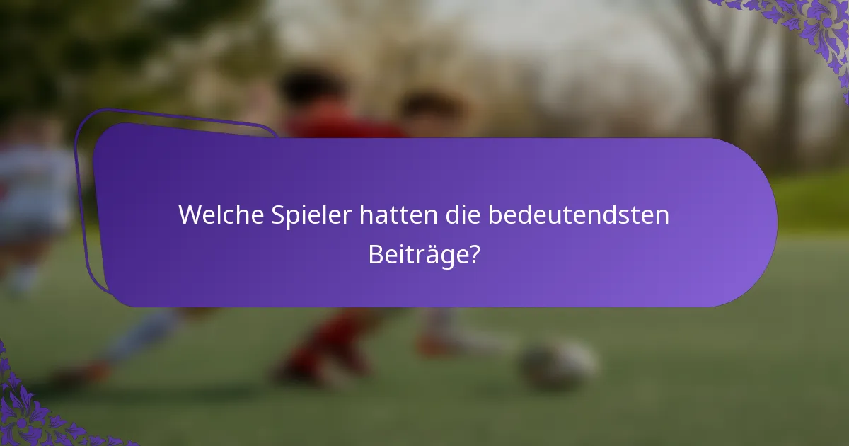 Welche Spieler hatten die bedeutendsten Beiträge?