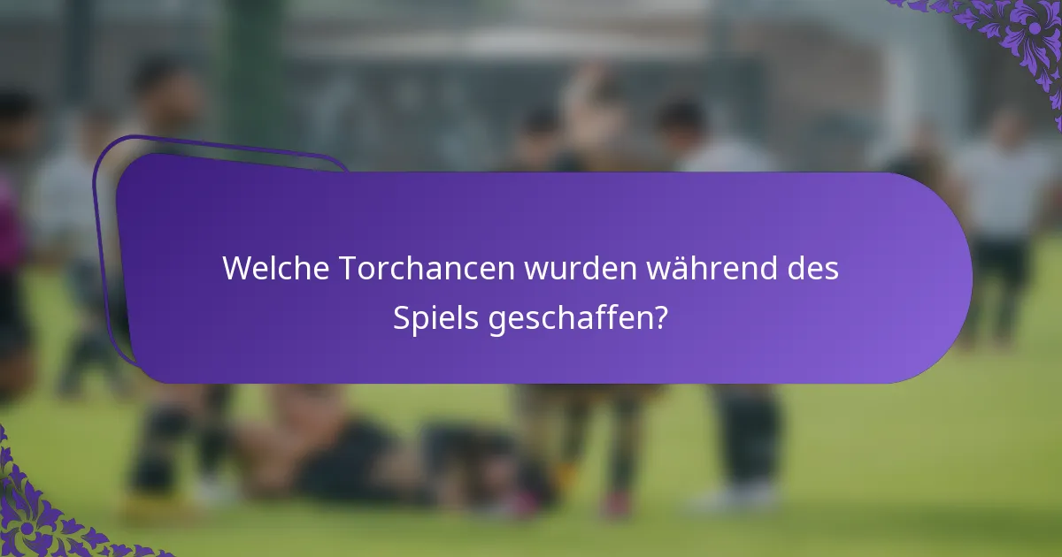 Welche Torchancen wurden während des Spiels geschaffen?