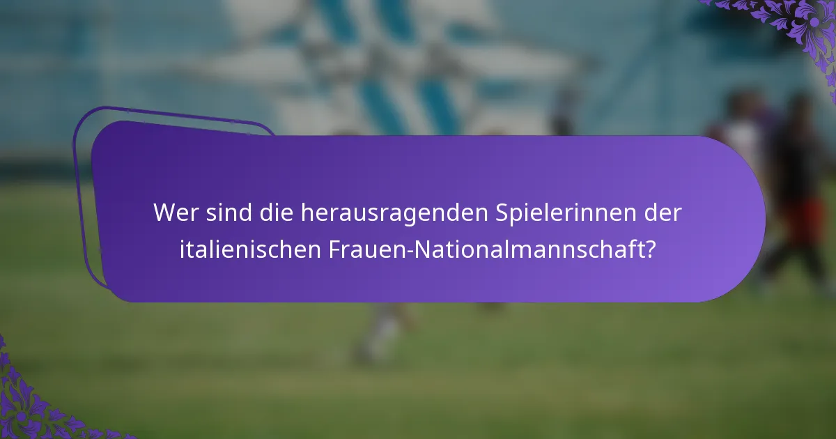 Wer sind die herausragenden Spielerinnen der italienischen Frauen-Nationalmannschaft?