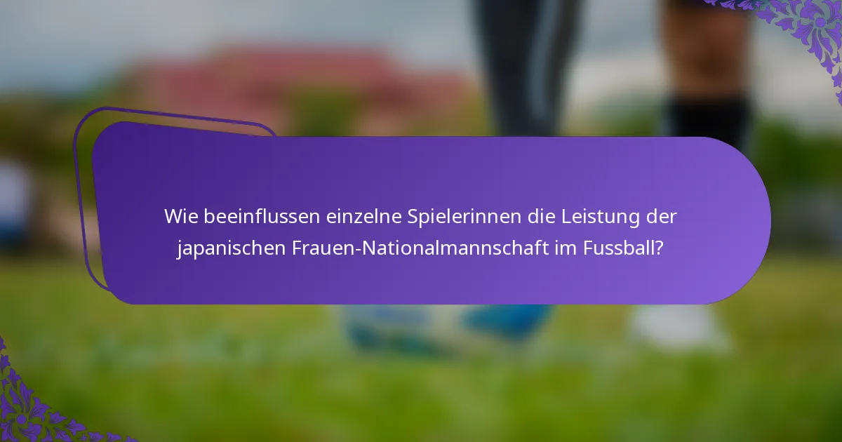 Wie beeinflussen einzelne Spielerinnen die Leistung der japanischen Frauen-Nationalmannschaft im Fussball?