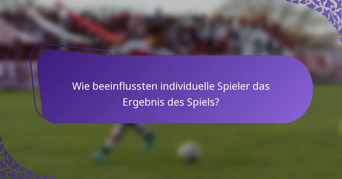 Wie beeinflussten individuelle Spieler das Ergebnis des Spiels?