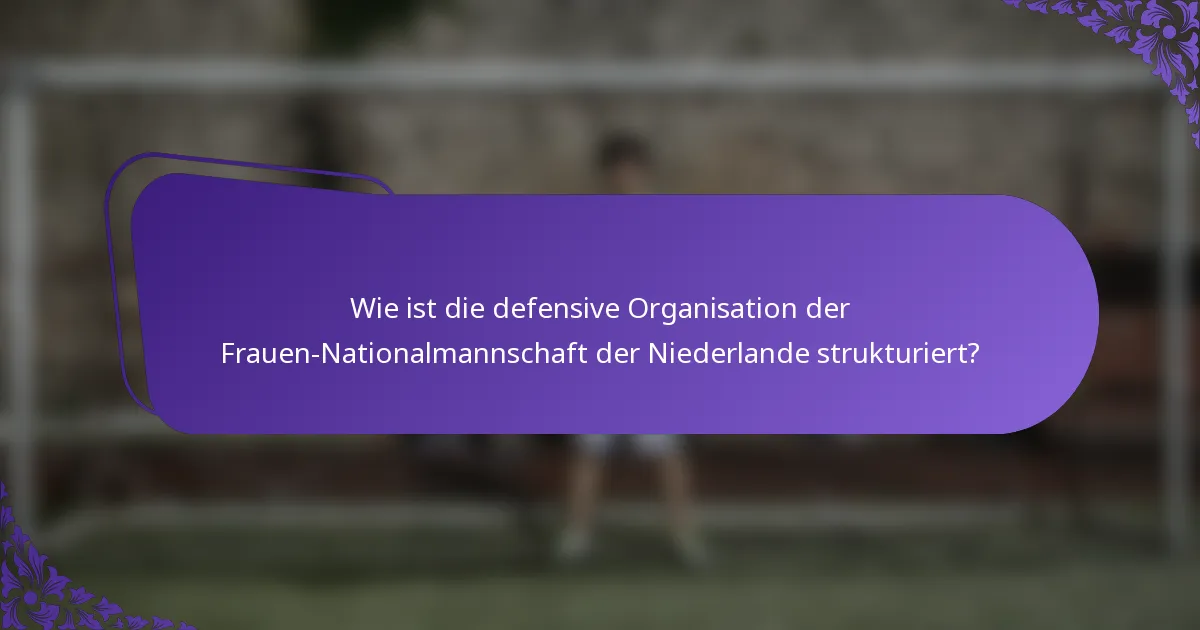 Wie ist die defensive Organisation der Frauen-Nationalmannschaft der Niederlande strukturiert?