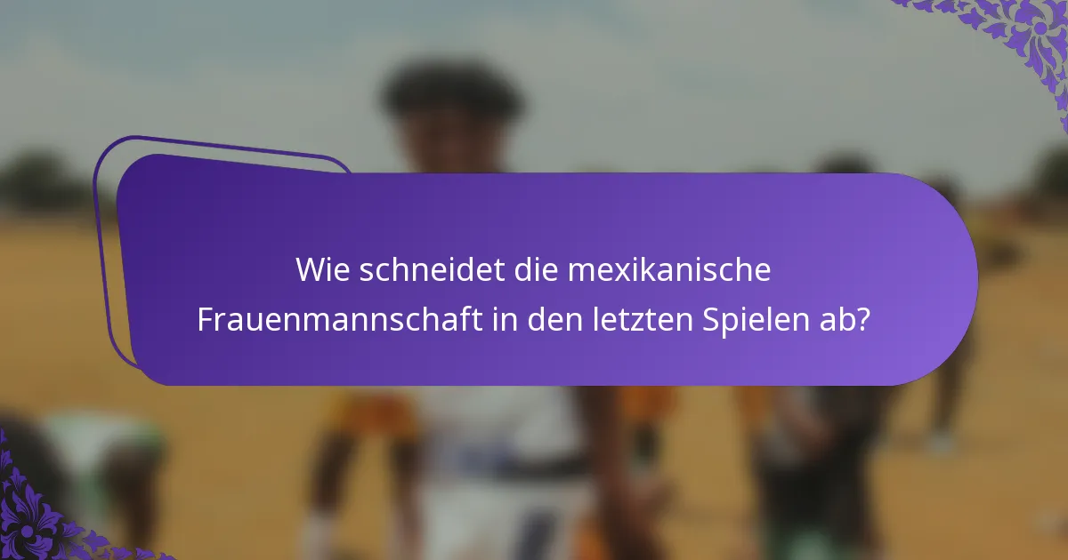 Wie schneidet die mexikanische Frauenmannschaft in den letzten Spielen ab?