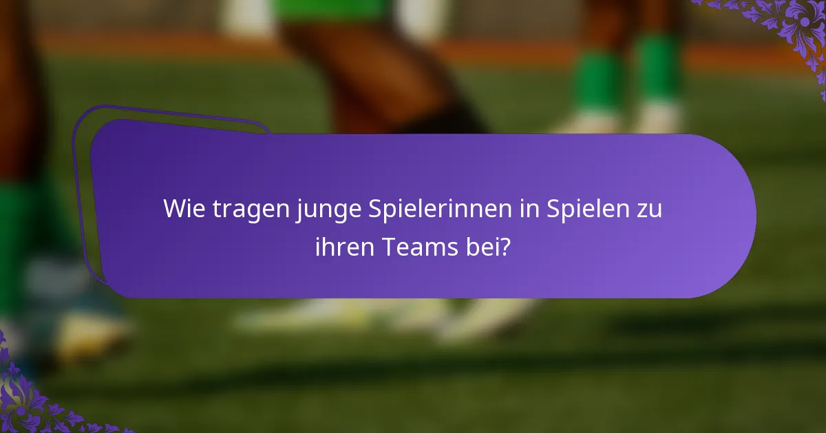 Wie tragen junge Spielerinnen in Spielen zu ihren Teams bei?