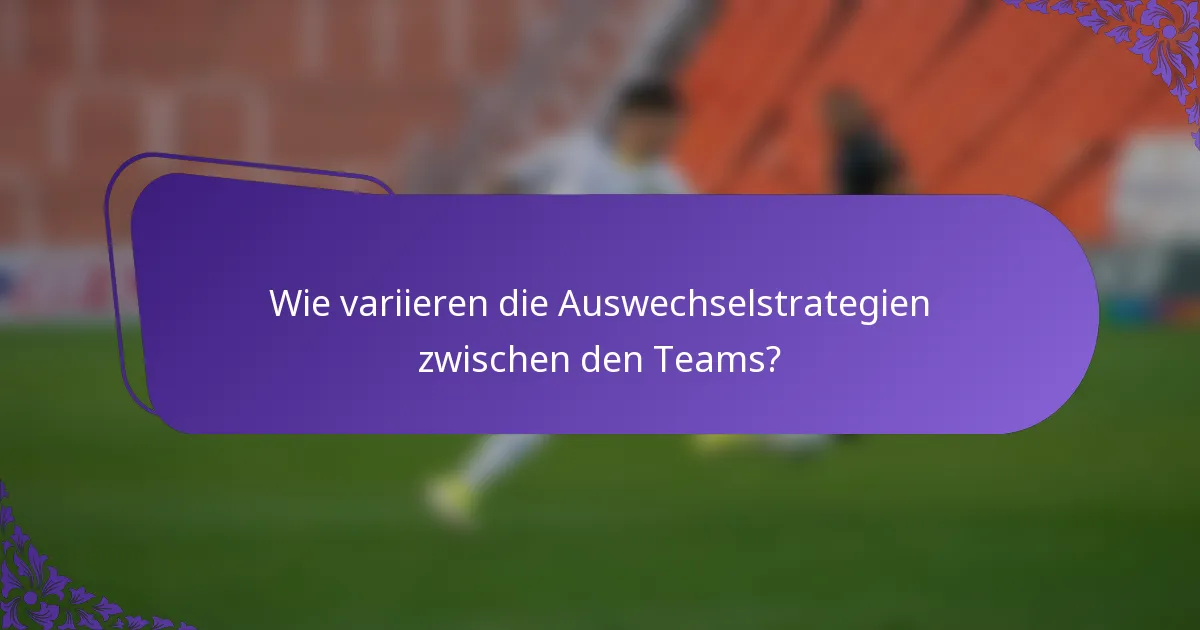 Wie variieren die Auswechselstrategien zwischen den Teams?