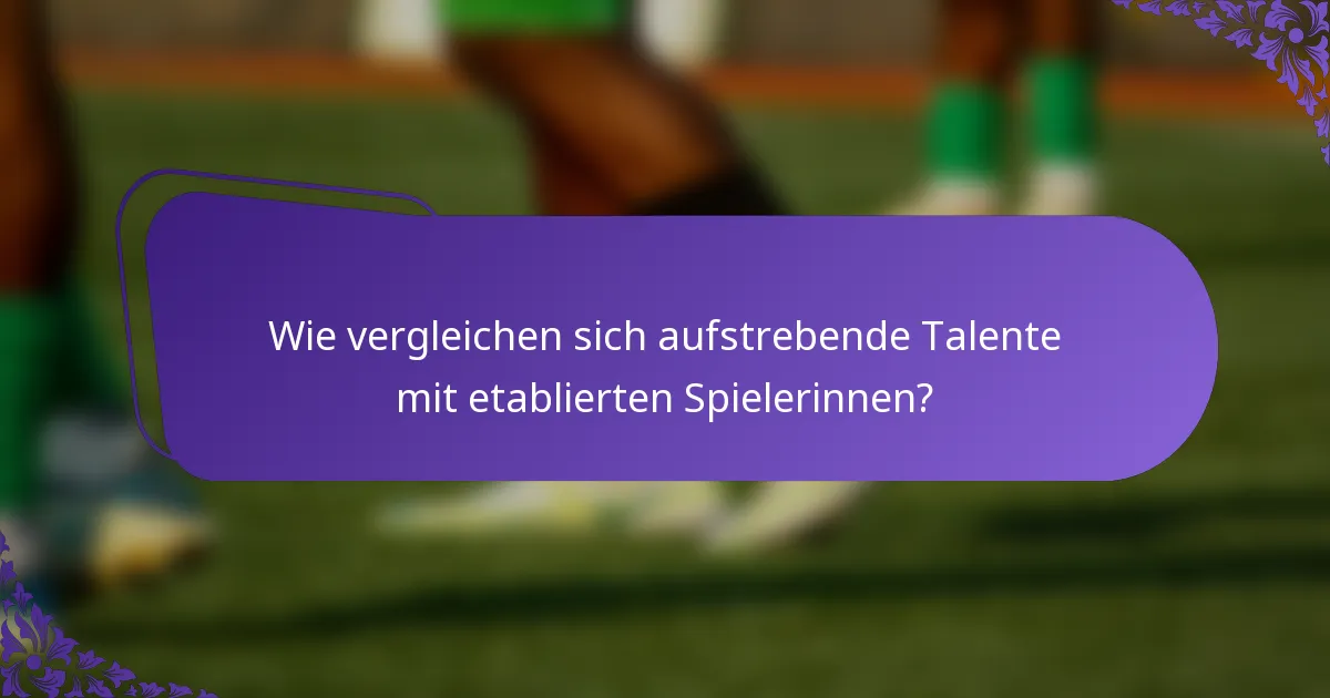Wie vergleichen sich aufstrebende Talente mit etablierten Spielerinnen?