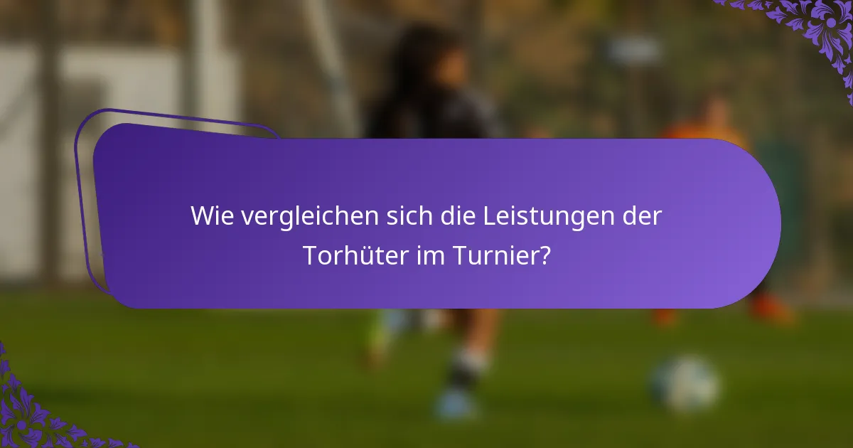 Wie vergleichen sich die Leistungen der Torhüter im Turnier?