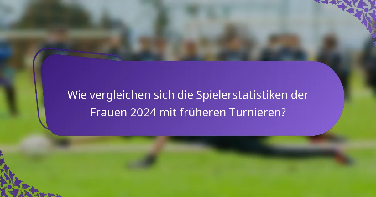 Wie vergleichen sich die Spielerstatistiken der Frauen 2024 mit früheren Turnieren?