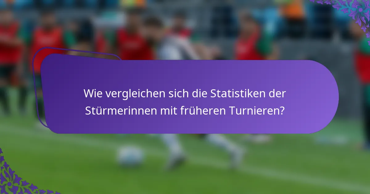 Wie vergleichen sich die Statistiken der Stürmerinnen mit früheren Turnieren?
