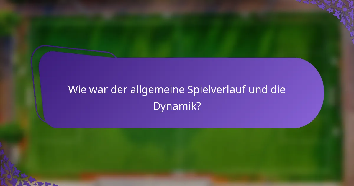 Wie war der allgemeine Spielverlauf und die Dynamik?