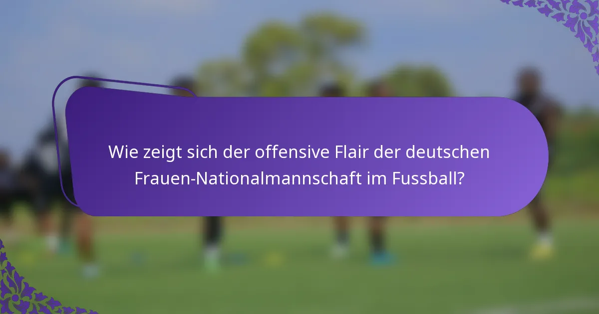 Wie zeigt sich der offensive Flair der deutschen Frauen-Nationalmannschaft im Fussball?